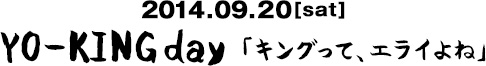 2014.09.20[sat]YO-KINGday「キングって、エライよね」