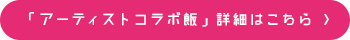 「アーティストコラボ飯」詳細はこちら